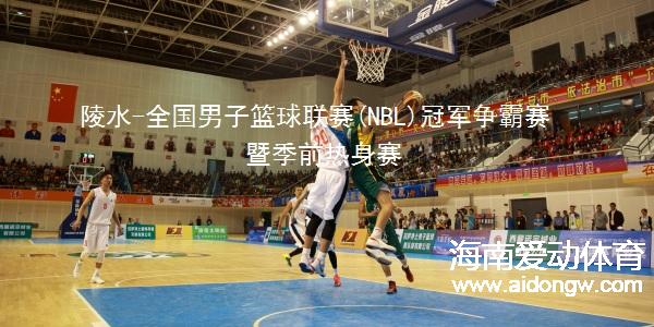 中國(guó)·陵水首屆全國(guó)男子籃球聯(lián)賽（NBL）四強(qiáng)爭(zhēng)霸賽4月23日陵水與你有約